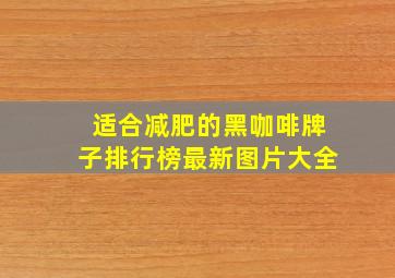 适合减肥的黑咖啡牌子排行榜最新图片大全