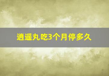 逍遥丸吃3个月停多久