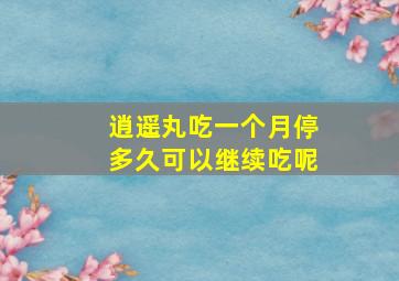 逍遥丸吃一个月停多久可以继续吃呢