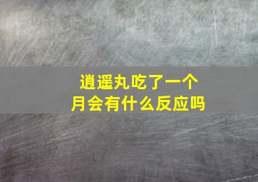 逍遥丸吃了一个月会有什么反应吗