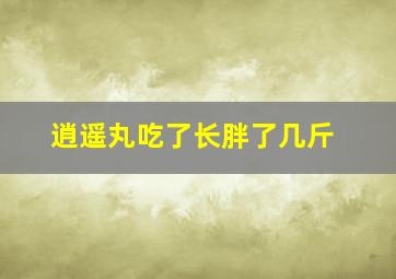 逍遥丸吃了长胖了几斤