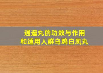 逍遥丸的功效与作用和适用人群乌鸡白凤丸