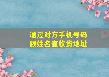 通过对方手机号码跟姓名查收货地址