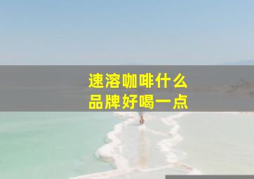 速溶咖啡什么品牌好喝一点