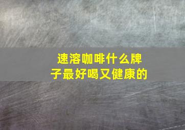 速溶咖啡什么牌子最好喝又健康的