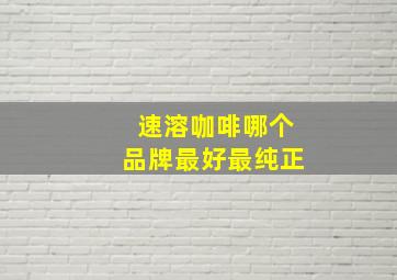 速溶咖啡哪个品牌最好最纯正