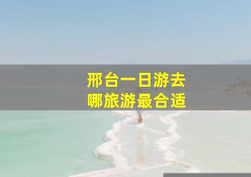 邢台一日游去哪旅游最合适