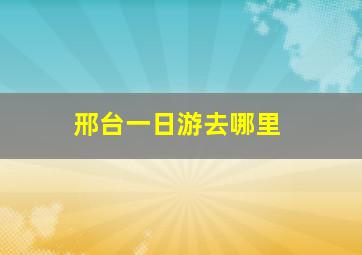 邢台一日游去哪里