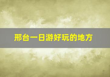 邢台一日游好玩的地方