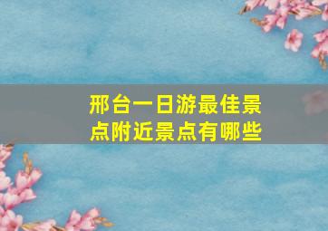 邢台一日游最佳景点附近景点有哪些