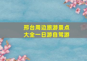 邢台周边旅游景点大全一日游自驾游