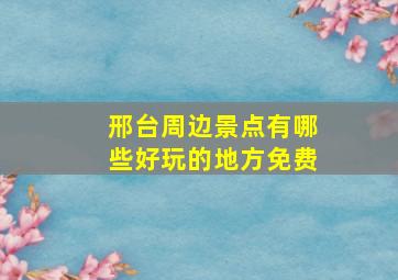 邢台周边景点有哪些好玩的地方免费