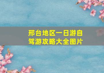 邢台地区一日游自驾游攻略大全图片