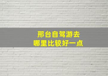 邢台自驾游去哪里比较好一点