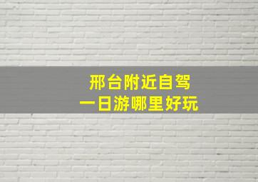 邢台附近自驾一日游哪里好玩