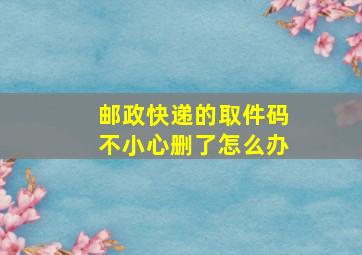 邮政快递的取件码不小心删了怎么办