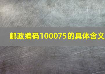 邮政编码100075的具体含义