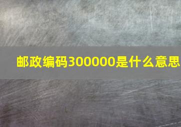 邮政编码300000是什么意思