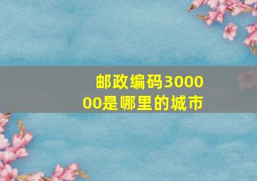 邮政编码300000是哪里的城市