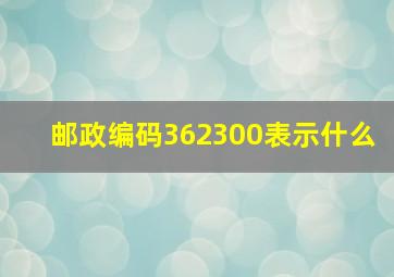 邮政编码362300表示什么