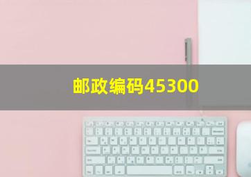 邮政编码45300