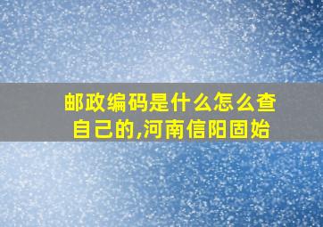 邮政编码是什么怎么查自己的,河南信阳固始