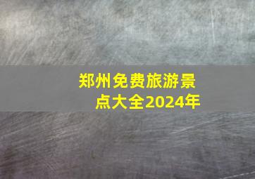 郑州免费旅游景点大全2024年