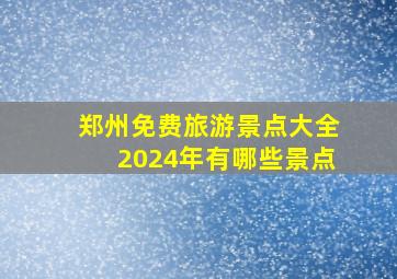 郑州免费旅游景点大全2024年有哪些景点