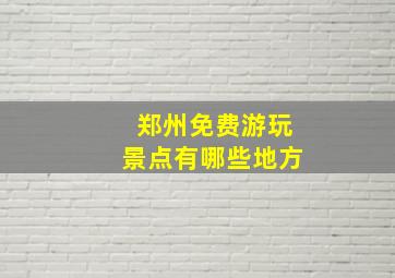 郑州免费游玩景点有哪些地方