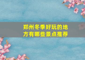 郑州冬季好玩的地方有哪些景点推荐