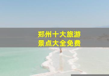 郑州十大旅游景点大全免费