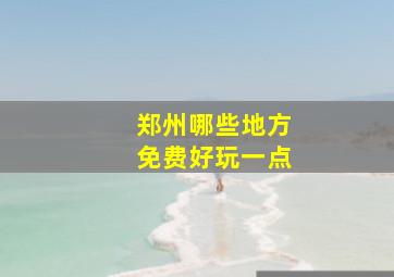 郑州哪些地方免费好玩一点