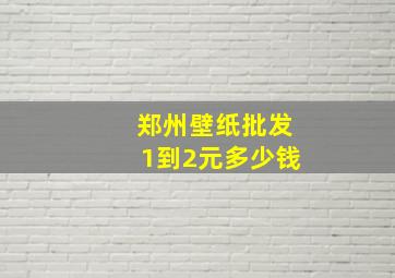 郑州壁纸批发1到2元多少钱