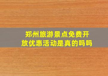 郑州旅游景点免费开放优惠活动是真的吗吗