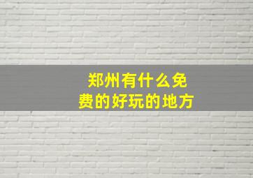 郑州有什么免费的好玩的地方