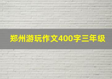 郑州游玩作文400字三年级