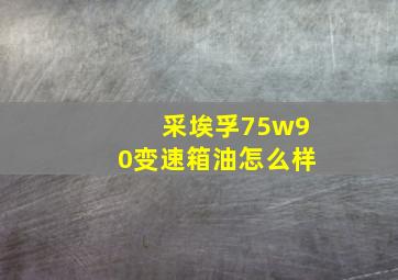 采埃孚75w90变速箱油怎么样