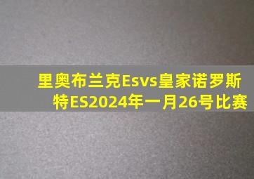 里奥布兰克Esvs皇家诺罗斯特ES2024年一月26号比赛