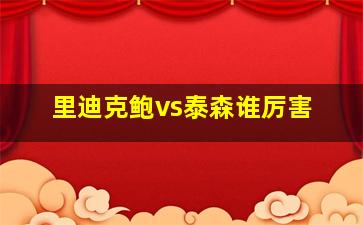 里迪克鲍vs泰森谁厉害