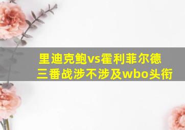 里迪克鲍vs霍利菲尔德三番战涉不涉及wbo头衔