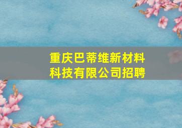 重庆巴蒂维新材料科技有限公司招聘