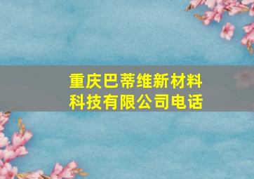 重庆巴蒂维新材料科技有限公司电话