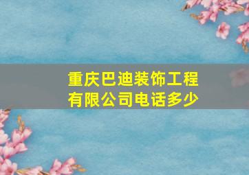 重庆巴迪装饰工程有限公司电话多少