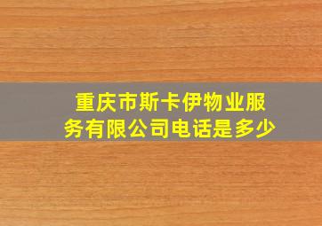 重庆市斯卡伊物业服务有限公司电话是多少