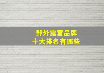 野外露营品牌十大排名有哪些