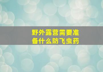 野外露营需要准备什么防飞虫药