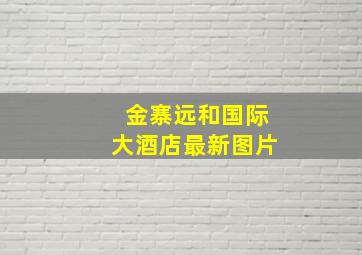 金寨远和国际大酒店最新图片