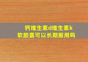 钙维生素d维生素k软胶囊可以长期服用吗