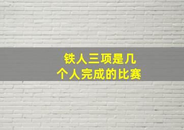 铁人三项是几个人完成的比赛