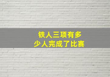 铁人三项有多少人完成了比赛